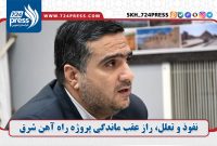 نفوذ و تعلل، راز عقب ماندگی پروژه راه آهن شرق